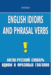 English Idioms and Phrasal Verbs. Англо-русский словарь идиом и фразовых глаголов