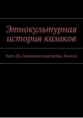 Этнокультурная история казаков. Часть III. Славянская надстройка. Книга 4