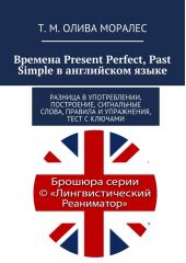 Времена Present Perfect, Past Simple в английском языке. Разница в употреблении, построение, сигнальные слова, правила и упражнения, тест с ключами
