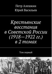 Крестьянские восстания в Советской России (1918—1922 гг.) в 2 томах. Том первый