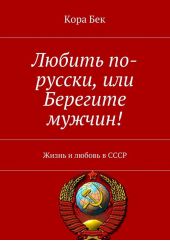 Любить по-русски, или Берегите мужчин! Жизнь и любовь в СССР