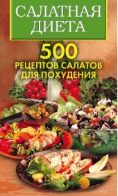 Салатная диета. 500 рецептов салатов для похудения