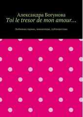 Toi le tresor de mon amour… Любовная лирика, миниатюры, публицистика