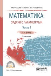 Математика: задачи с параметрами в 2 ч. Часть 1 2-е изд., испр. и доп. Учебное пособие для СПО