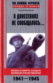 В донесениях не сообщалось... Жизнь и смерть солдата Великой Отечественной. 1941–1945