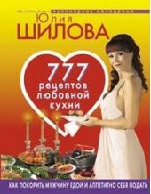 777 рецептов от Юлии Шиловой: любовь, страсть и наслаждение