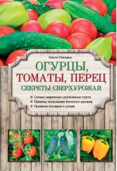 Огурцы, томаты, перец. Секреты сверхурожая